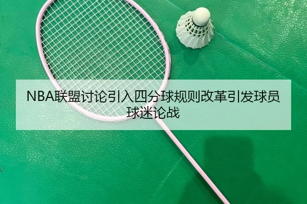NBA联盟讨论引入四分球规则改革引发球员球迷论战
