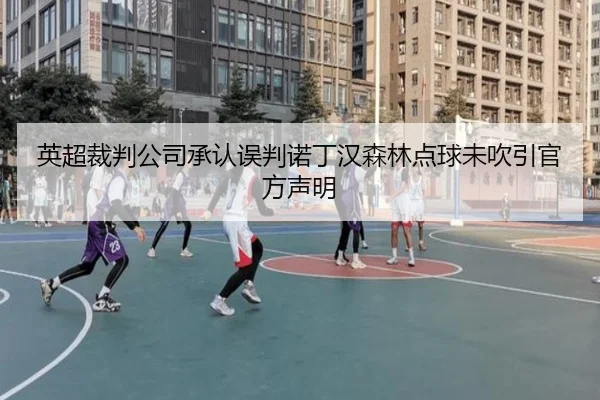 英超裁判公司承认误判诺丁汉森林点球未吹引官方声明