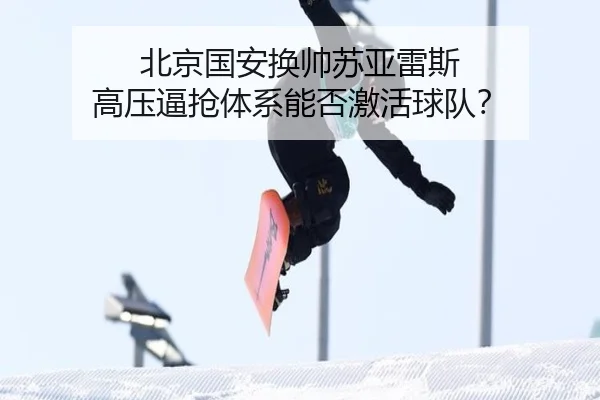 北京国安换帅苏亚雷斯 高压逼抢体系能否激活球队？